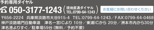 〒656-2224兵庫県淡路市大谷915-4　TEL：0799-64-1243 ／ FAX：0799-64-0468　神戸淡路鳴門自動車道　津名一宮ＩＣより10 分／東浦ＩＣから20 分／洲本ＩＣから30 分　津名港よりすぐ／駐車場55台（無料／予約不要）