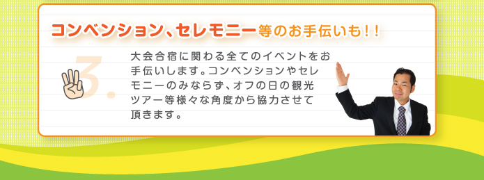 コンベンション、セレモニー等のお手伝いも！！